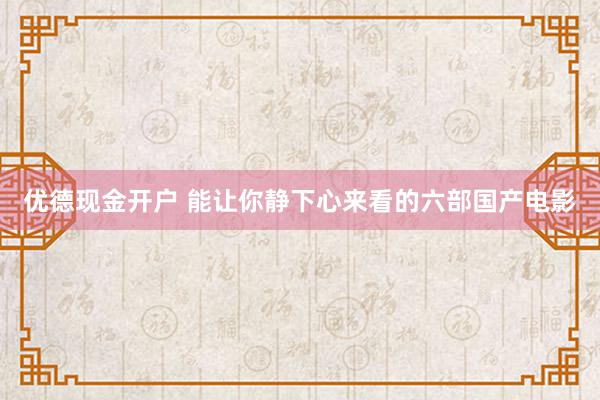 优德现金开户 能让你静下心来看的六部国产电影