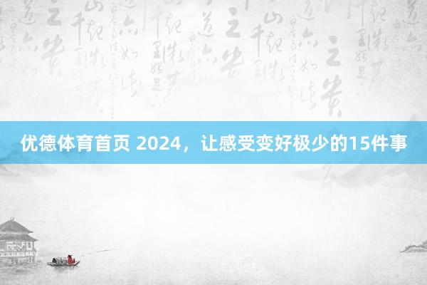 优德体育首页 2024，让感受变好极少的15件事