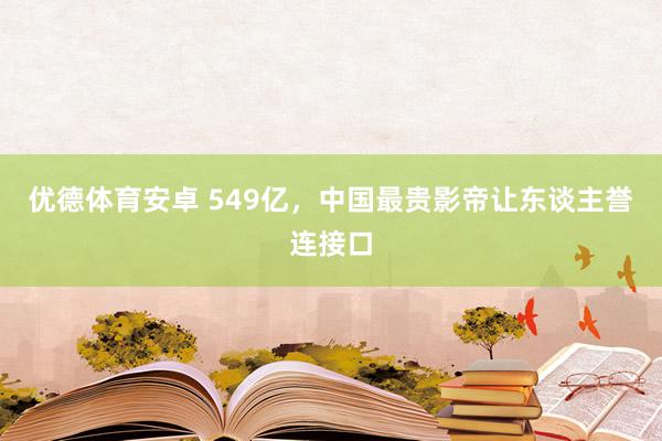 优德体育安卓 549亿，中国最贵影帝让东谈主誉连接口