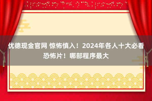 优德现金官网 惊怖慎入！2024年各人十大必看恐怖片！哪部程序最大