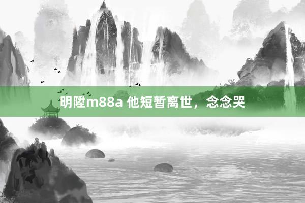 明陞m88a 他短暂离世，念念哭