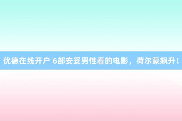 优德在线开户 6部安妥男性看的电影，荷尔蒙飙升！